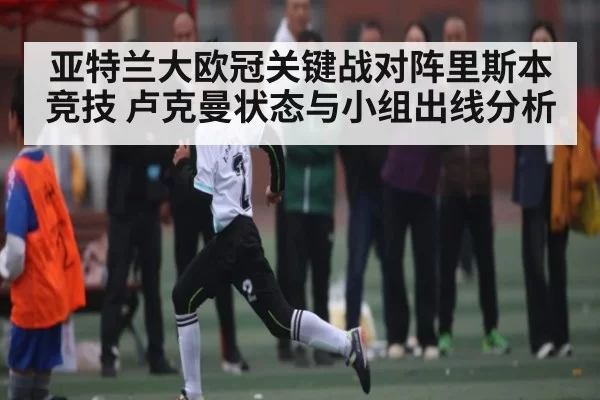 亚特兰大欧冠关键战对阵里斯本竞技 卢克曼状态与小组出线分析