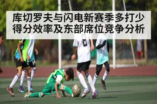 库切罗夫与闪电新赛季多打少得分效率及东部席位竞争分析